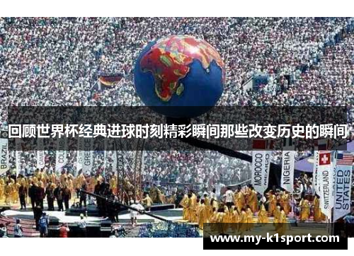 回顾世界杯经典进球时刻精彩瞬间那些改变历史的瞬间