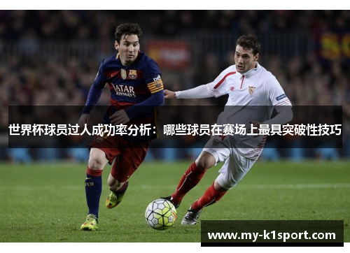世界杯球员过人成功率分析：哪些球员在赛场上最具突破性技巧