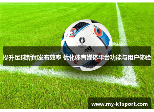 提升足球新闻发布效率 优化体育媒体平台功能与用户体验