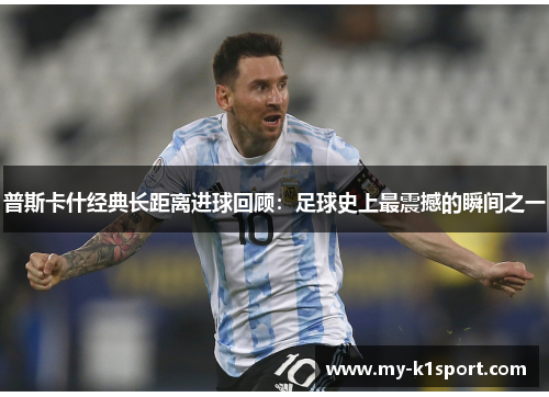 普斯卡什经典长距离进球回顾：足球史上最震撼的瞬间之一