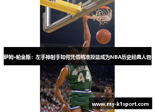 萨姆·帕金斯：左手神射手如何凭借精准投篮成为NBA历史经典人物