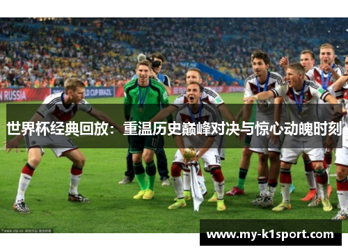 世界杯经典回放：重温历史巅峰对决与惊心动魄时刻