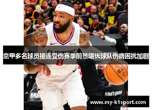 意甲多名球员接连受伤赛季前景堪忧球队伤病困扰加剧