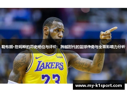 勒布朗·詹姆斯的历史地位与评价：跨越时代的篮球传奇与全面影响力分析