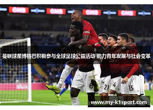 曼联球星博格巴积极参与全球足球公益活动 助力青年发展与社会变革