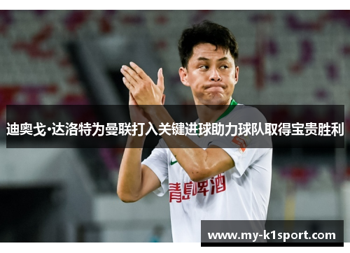 迪奥戈·达洛特为曼联打入关键进球助力球队取得宝贵胜利