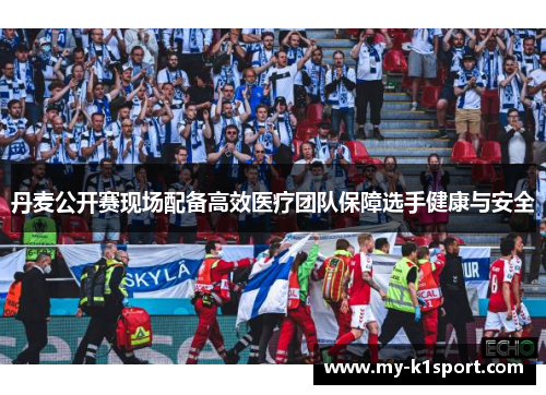 丹麦公开赛现场配备高效医疗团队保障选手健康与安全