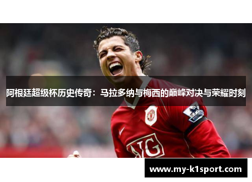 阿根廷超级杯历史传奇：马拉多纳与梅西的巅峰对决与荣耀时刻