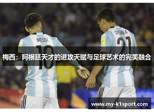 梅西：阿根廷天才的进攻天赋与足球艺术的完美融合