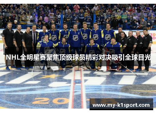 NHL全明星赛聚焦顶级球员精彩对决吸引全球目光