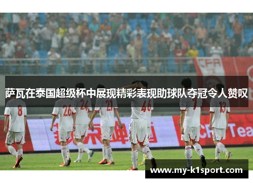 萨瓦在泰国超级杯中展现精彩表现助球队夺冠令人赞叹