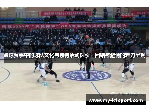 篮球赛事中的球队文化与独特活动探索：团结与激情的魅力呈现