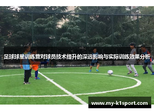 足球球星训练营对球员技术提升的深远影响与实际训练效果分析