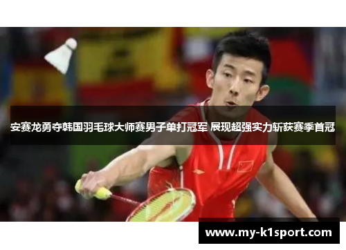 安赛龙勇夺韩国羽毛球大师赛男子单打冠军 展现超强实力斩获赛季首冠
