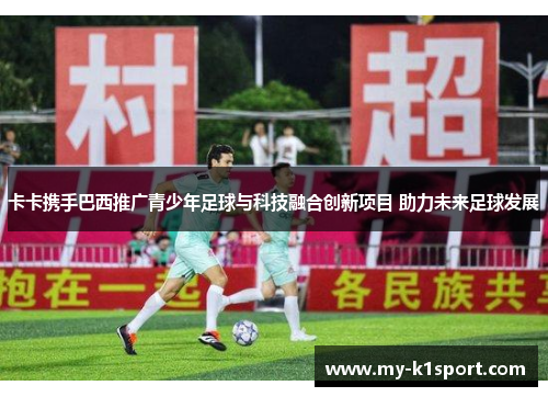 卡卡携手巴西推广青少年足球与科技融合创新项目 助力未来足球发展