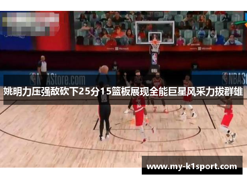 姚明力压强敌砍下25分15篮板展现全能巨星风采力拔群雄