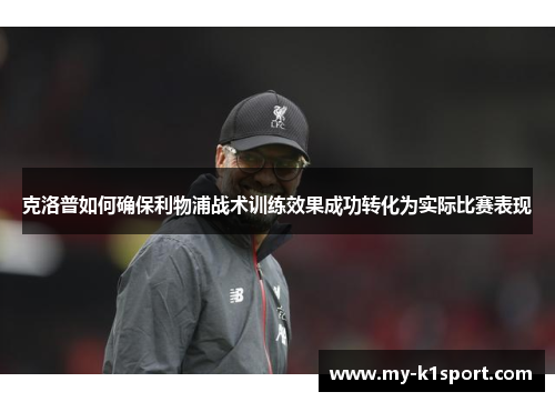 克洛普如何确保利物浦战术训练效果成功转化为实际比赛表现