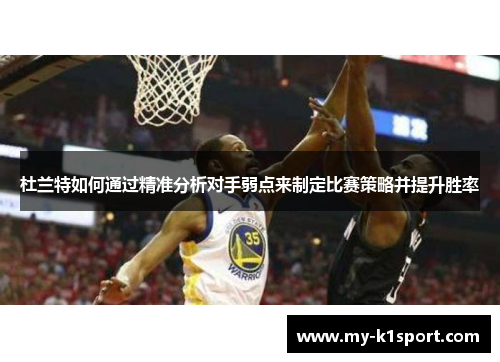 杜兰特如何通过精准分析对手弱点来制定比赛策略并提升胜率