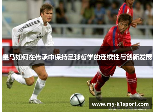 皇马如何在传承中保持足球哲学的连续性与创新发展