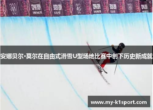 安娜贝尔·莫尔在自由式滑雪U型场地比赛中创下历史新成就