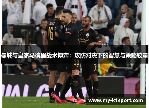 曼城与皇家马德里战术博弈：攻防对决下的智慧与策略较量