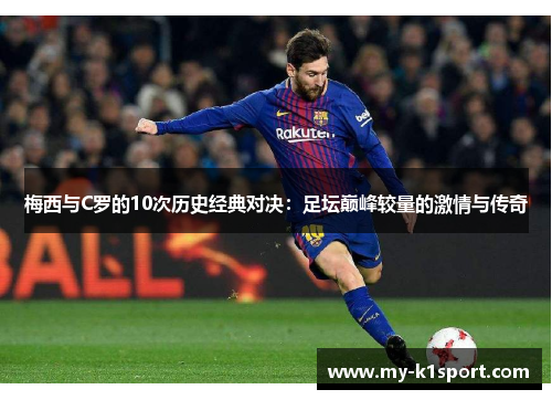 梅西与C罗的10次历史经典对决：足坛巅峰较量的激情与传奇