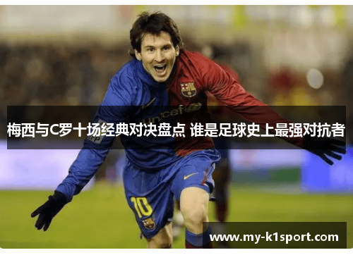 梅西与C罗十场经典对决盘点 谁是足球史上最强对抗者