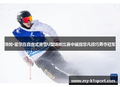 汤姆·霍尔在自由式滑雪U型场地比赛中展现非凡技巧勇夺冠军