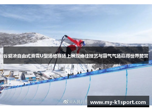谷爱凌自由式滑雪U型场地赛场上展现绝佳技艺与霸气气场赢得世界赞誉