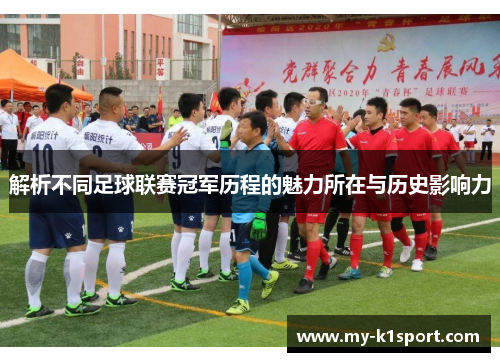 解析不同足球联赛冠军历程的魅力所在与历史影响力