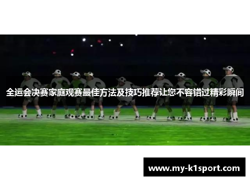 全运会决赛家庭观赛最佳方法及技巧推荐让您不容错过精彩瞬间