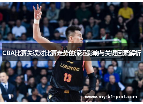 CBA比赛失误对比赛走势的深远影响与关键因素解析