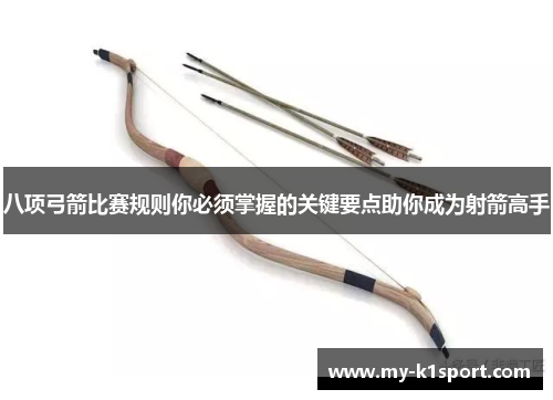 八项弓箭比赛规则你必须掌握的关键要点助你成为射箭高手