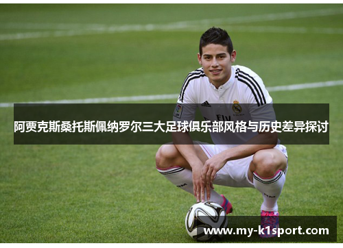 阿贾克斯桑托斯佩纳罗尔三大足球俱乐部风格与历史差异探讨