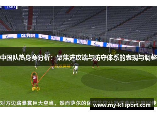 中国队热身赛分析：聚焦进攻端与防守体系的表现与调整