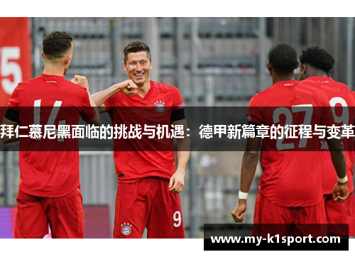 拜仁慕尼黑面临的挑战与机遇：德甲新篇章的征程与变革