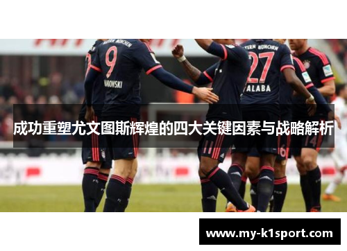 成功重塑尤文图斯辉煌的四大关键因素与战略解析