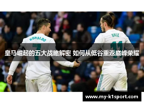 皇马崛起的五大战略解密 如何从低谷重返巅峰荣耀