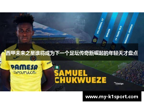 西甲未来之星谁将成为下一个足坛传奇新崛起的年轻天才盘点