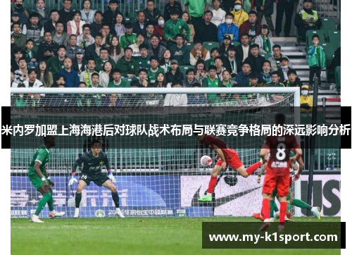 米内罗加盟上海海港后对球队战术布局与联赛竞争格局的深远影响分析