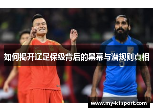 如何揭开辽足保级背后的黑幕与潜规则真相