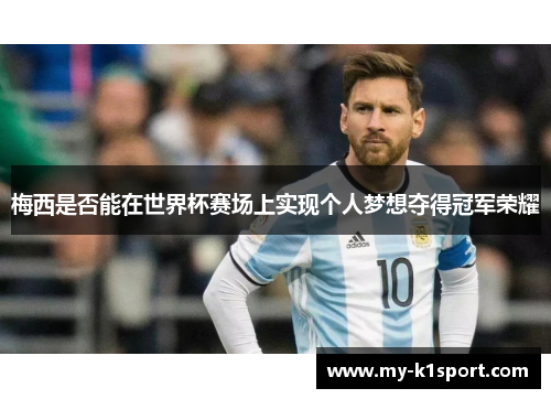 梅西是否能在世界杯赛场上实现个人梦想夺得冠军荣耀