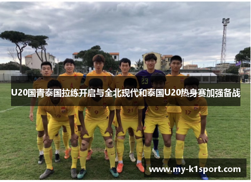 U20国青泰国拉练开启与全北现代和泰国U20热身赛加强备战