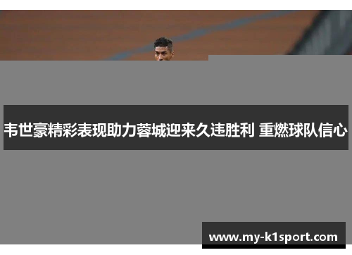 韦世豪精彩表现助力蓉城迎来久违胜利 重燃球队信心